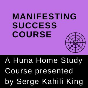 Manifesting Success Course by Serge Kahili King, Ph.D.